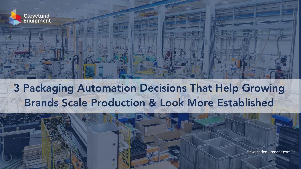 3 Packaging Automation Decisions That Help Growing Brands Scale Production & Look More Established