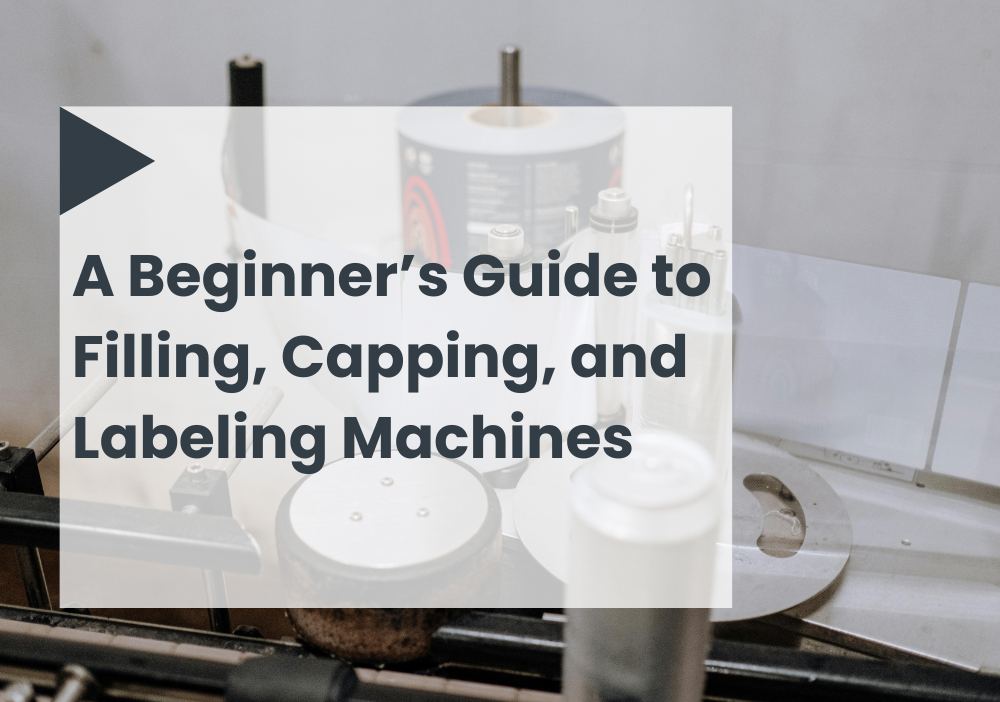 A Beginner’s Guide to Filling, Capping, and Labeling Machines