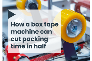How a box tape machine can cut packing time in half