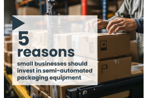 5 reasons small businesses should invest in semi-automated packaging equipment