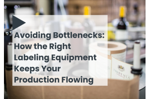 Avoiding Bottlenecks: How the Right Labeling Equipment Keeps Your Production Flowing