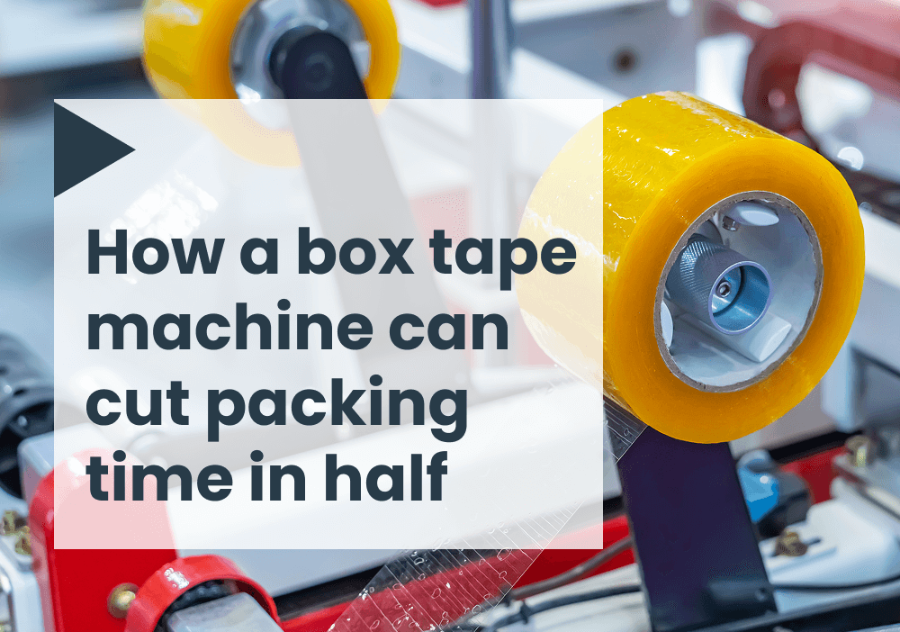 How a box tape machine can cut packing time in half