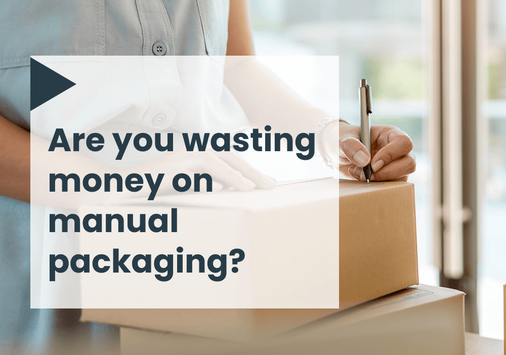 Are you wasting money on manual packaging?