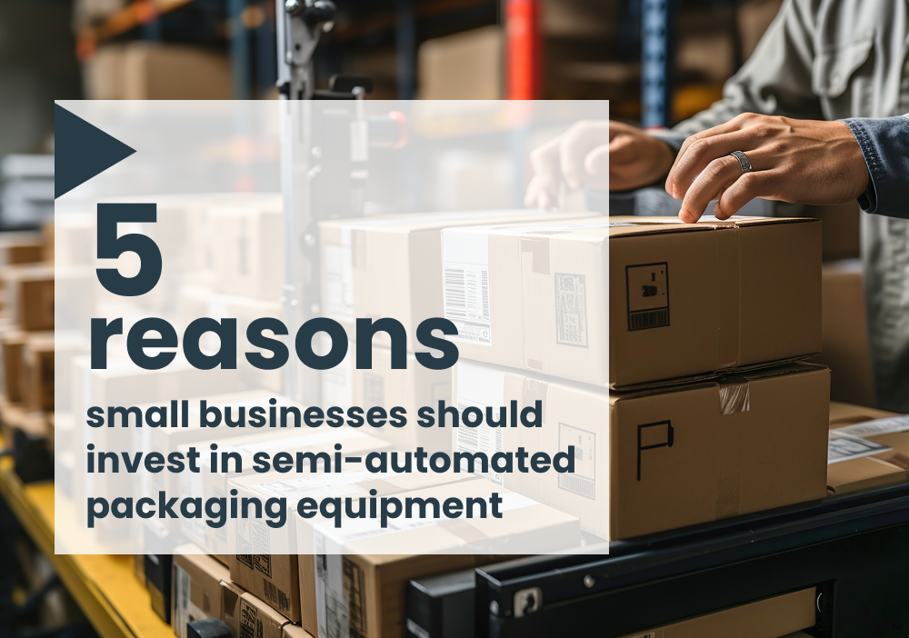 5 reasons small businesses should invest in semi-automated packaging equipment